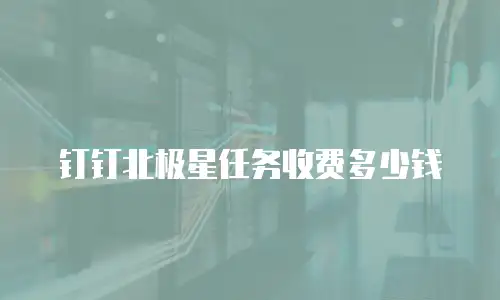 钉钉北极星任务收费多少钱