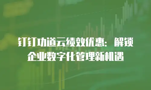 钉钉功道云绩效优惠：解锁企业数字化管理新机遇