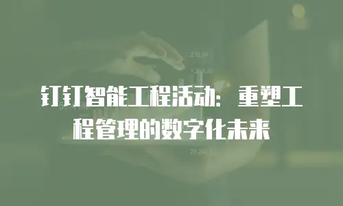 钉钉智能工程活动：重塑工程管理的数字化未来