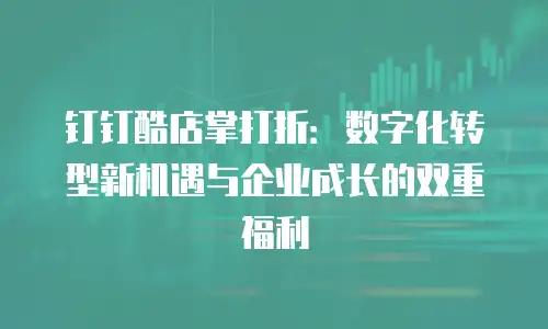 钉钉酷店掌打折：数字化转型新机遇与企业成长的双重福利