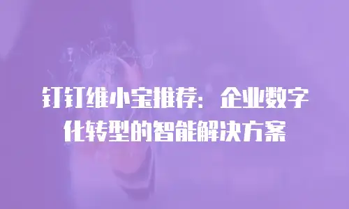 钉钉维小宝推荐：企业数字化转型的智能解决方案