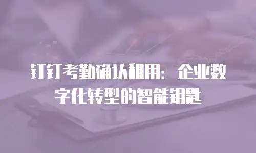 钉钉考勤确认租用：企业数字化转型的智能钥匙