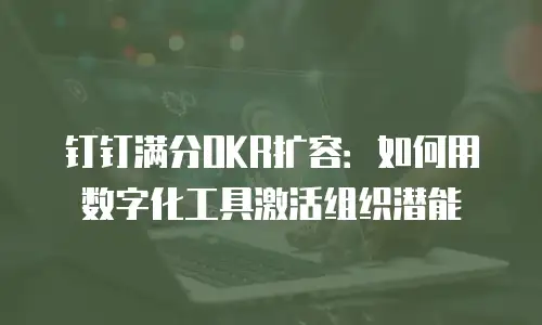 钉钉满分OKR扩容：如何用数字化工具激活组织潜能