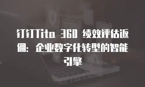 钉钉Tita 360 绩效评估返佣：企业数字化转型的智能引擎