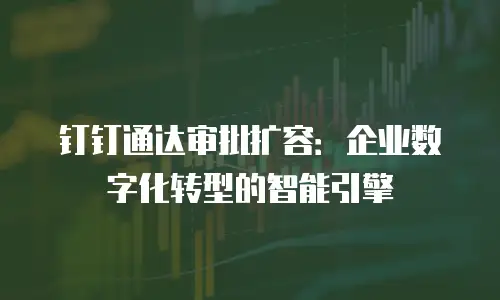 钉钉通达审批扩容：企业数字化转型的智能引擎