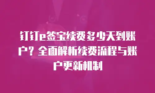 钉钉e签宝续费多少天到账户？全面解析续费流程与账户更新机制