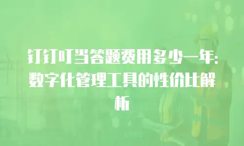 钉钉叮当答题费用多少一年：数字化管理工具的性价比解析