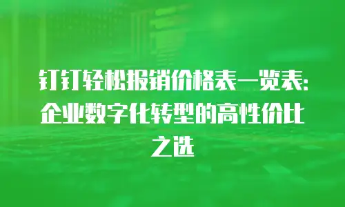 钉钉轻松报销价格表一览表：企业数字化转型的高性价比之选