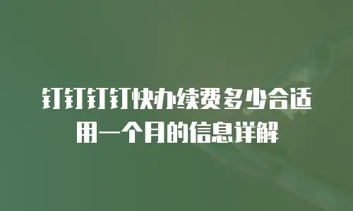 钉钉钉钉快办续费多少合适用一个月的信息详解