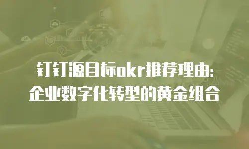 钉钉源目标okr推荐理由：企业数字化转型的黄金组合