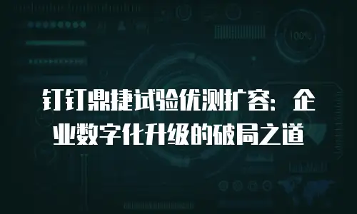 钉钉鼎捷试验优测扩容：企业数字化升级的破局之道