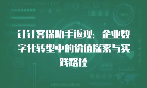 钉钉客保助手返现：企业数字化转型中的价值探索与实践路径