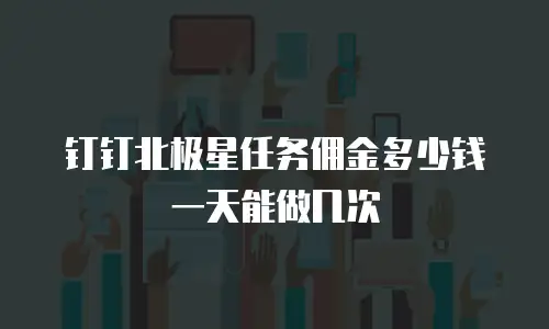 钉钉北极星任务佣金多少钱一天能做几次