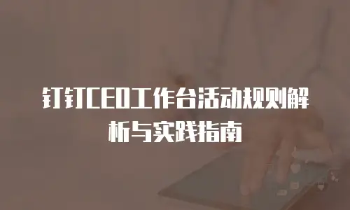 钉钉CEO工作台活动规则解析与实践指南