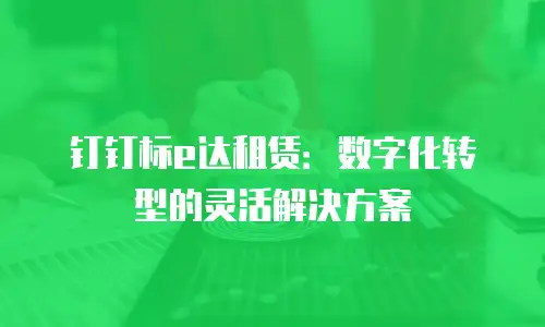 钉钉标e达租赁：数字化转型的灵活解决方案
