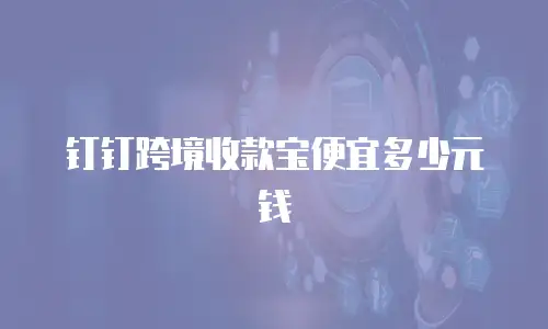 钉钉跨境收款宝便宜多少元钱