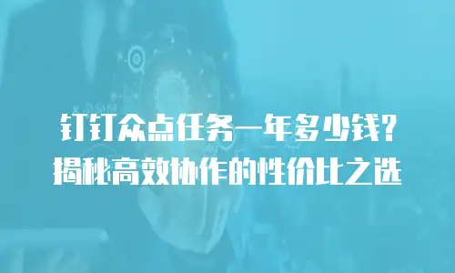 钉钉众点任务一年多少钱？揭秘高效协作的性价比之选