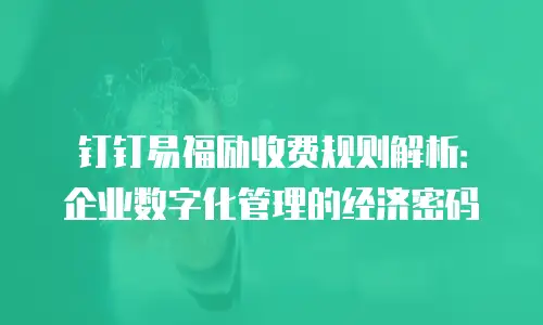 钉钉易福励收费规则解析：企业数字化管理的经济密码