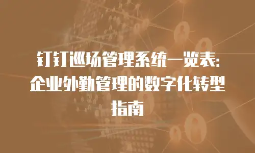钉钉巡场管理系统一览表：企业外勤管理的数字化转型指南