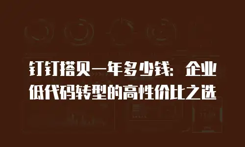 钉钉搭贝一年多少钱：企业低代码转型的高性价比之选