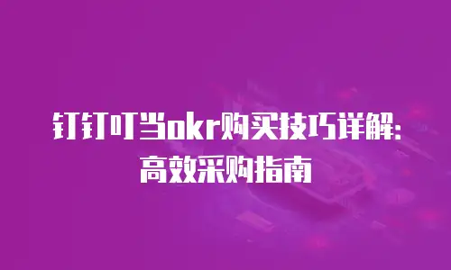 钉钉叮当okr购买技巧详解：高效采购指南