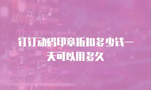 钉钉动码印章折扣多少钱一天可以用多久