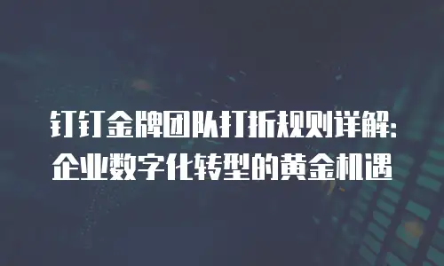 钉钉金牌团队打折规则详解：企业数字化转型的黄金机遇