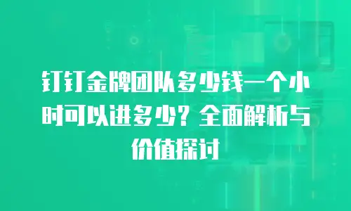 钉钉金牌团队多少钱一个小时可以进多少？全面解析与价值探讨