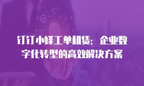 钉钉小蜂工单租赁：企业数字化转型的高效解决方案