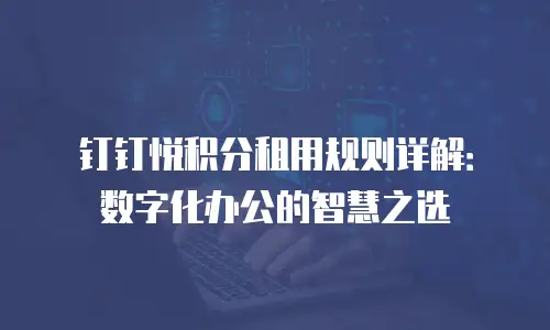 钉钉悦积分租用规则详解：数字化办公的智慧之选
