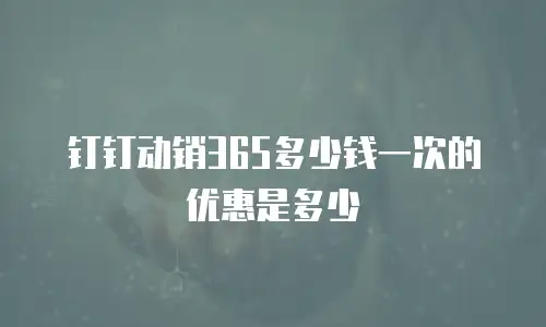 钉钉动销365多少钱一次的优惠是多少