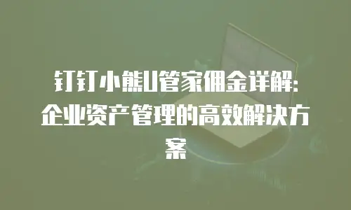 钉钉小熊U管家佣金详解：企业资产管理的高效解决方案