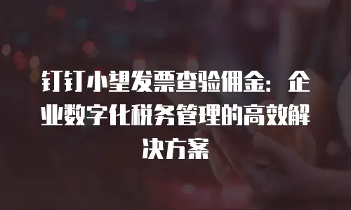 钉钉小望发票查验佣金：企业数字化税务管理的高效解决方案