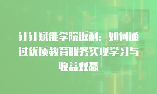 钉钉赋能学院返利：如何通过优质教育服务实现学习与收益双赢