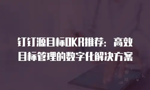 钉钉源目标OKR推荐：高效目标管理的数字化解决方案