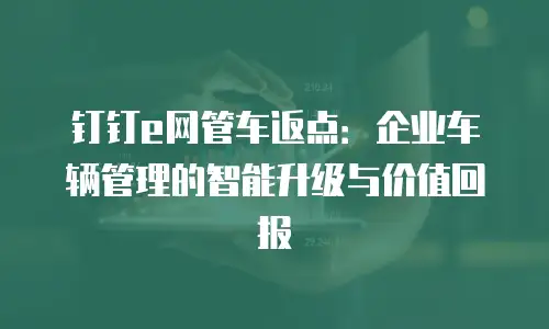 钉钉e网管车返点：企业车辆管理的智能升级与价值回报