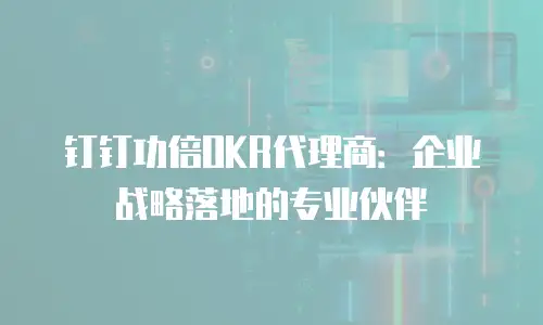 钉钉功倍OKR代理商：企业战略落地的专业伙伴