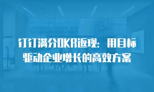 钉钉满分OKR返现：用目标驱动企业增长的高效方案