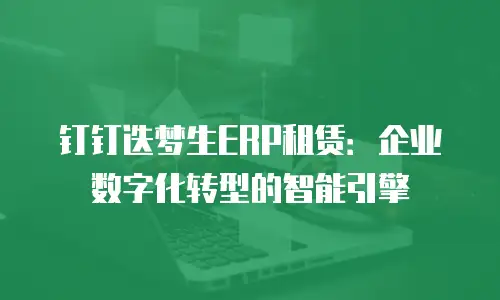 钉钉迭梦生ERP租赁：企业数字化转型的智能引擎