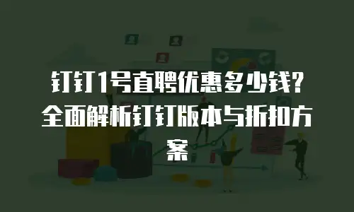 钉钉1号直聘优惠多少钱？全面解析钉钉版本与折扣方案