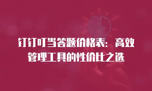 钉钉叮当答题价格表：高效管理工具的性价比之选