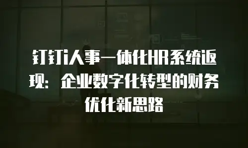 钉钉i人事一体化HR系统返现：企业数字化转型的财务优化新思路