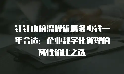 钉钉功倍流程优惠多少钱一年合适：企业数字化管理的高性价比之选