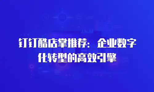 钉钉酷店掌推荐：企业数字化转型的高效引擎