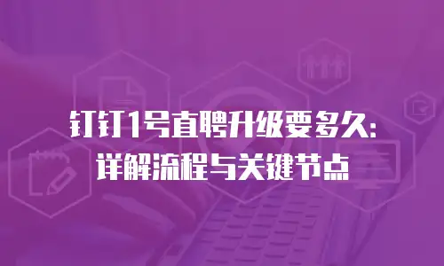 钉钉1号直聘升级要多久：详解流程与关键节点