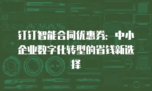 钉钉智能合同优惠券：中小企业数字化转型的省钱新选择