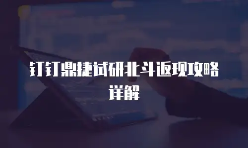 钉钉鼎捷试研北斗返现攻略详解
