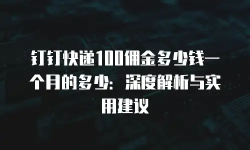 钉钉快递100佣金多少钱一个月的多少：深度解析与实用建议