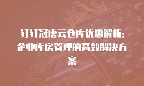 钉钉冠唐云仓库优惠解析：企业库房管理的高效解决方案