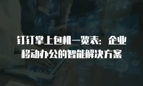 钉钉掌上包机一览表：企业移动办公的智能解决方案